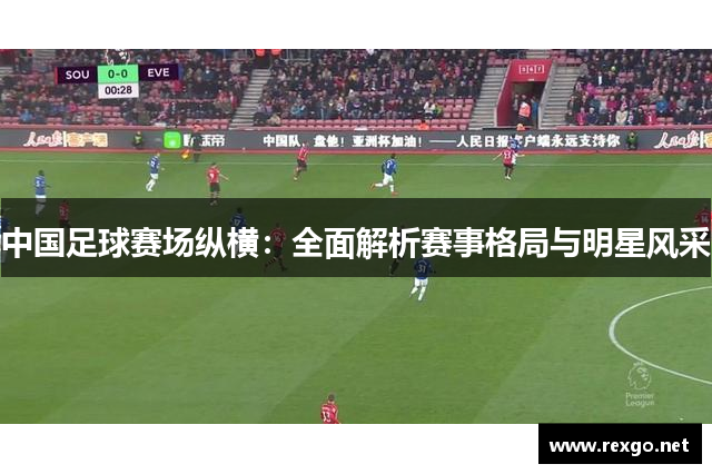 中国足球赛场纵横：全面解析赛事格局与明星风采